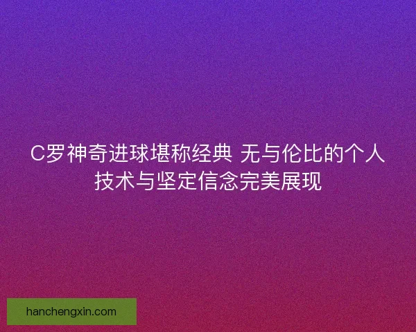 C罗神奇进球堪称经典 无与伦比的个人技术与坚定信念完美展现