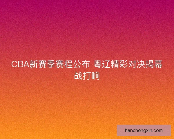 CBA新赛季赛程公布 粤辽精彩对决揭幕战打响