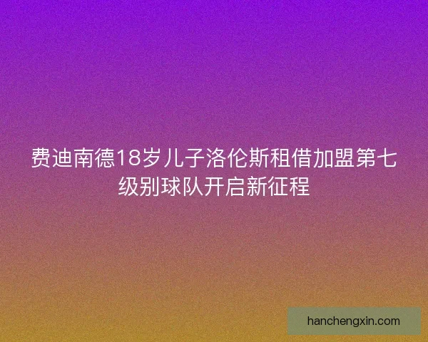 费迪南德18岁儿子洛伦斯租借加盟第七级别球队开启新征程